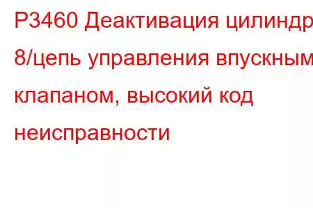 P3460 Деактивация цилиндра 8/цепь управления впускным клапаном, высокий код неисправности