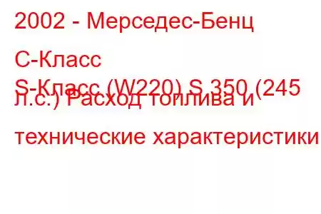 2002 - Мерседес-Бенц С-Класс
S-Класс (W220) S 350 (245 л.с.) Расход топлива и технические характеристики