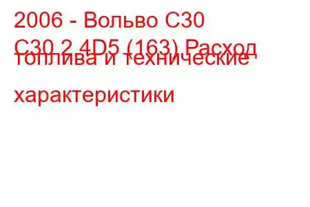 2006 - Вольво С30
C30 2.4D5 (163) Расход топлива и технические характеристики