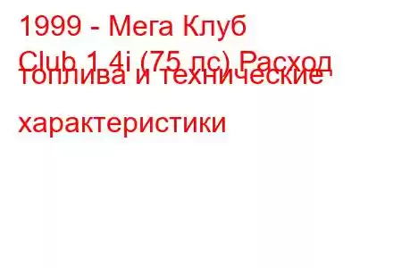 1999 - Мега Клуб
Club 1.4i (75 лс) Расход топлива и технические характеристики