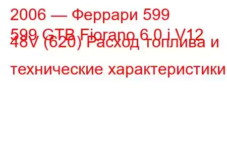 2006 — Феррари 599
599 GTB Fiorano 6.0 i V12 48V (620) Расход топлива и технические характеристики