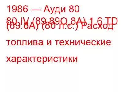 1986 — Ауди 80
80 IV (89.89Q,8A) 1.6 TD (89.8A) (80 л.с.) Расход топлива и технические характеристики