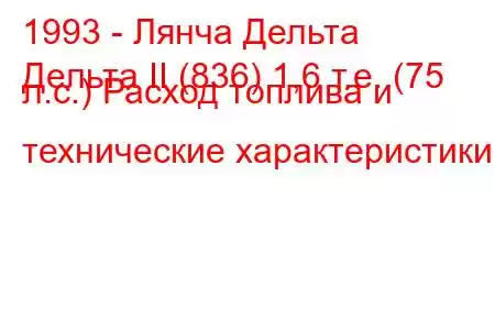 1993 - Лянча Дельта
Дельта II (836) 1,6 т.е. (75 л.с.) Расход топлива и технические характеристики