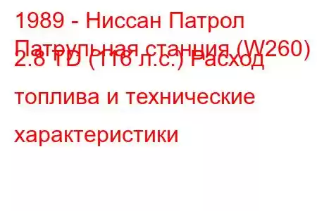 1989 - Ниссан Патрол
Патрульная станция (W260) 2.8 TD (116 л.с.) Расход топлива и технические характеристики