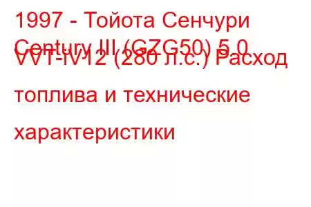 1997 - Тойота Сенчури
Century III (GZG50) 5.0 VVT-iV12 (280 л.с.) Расход топлива и технические характеристики