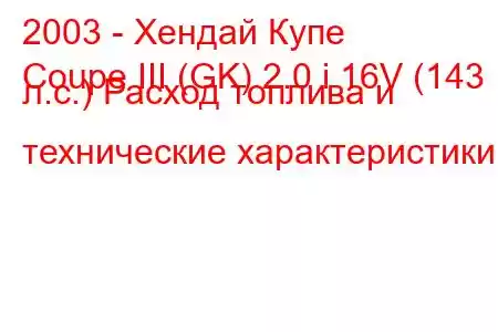 2003 - Хендай Купе
Coupe III (GK) 2.0 i 16V (143 л.с.) Расход топлива и технические характеристики