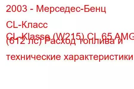 2003 - Мерседес-Бенц CL-Класс
CL-Klasse (W215) CL 65 AMG (612 лс) Расход топлива и технические характеристики