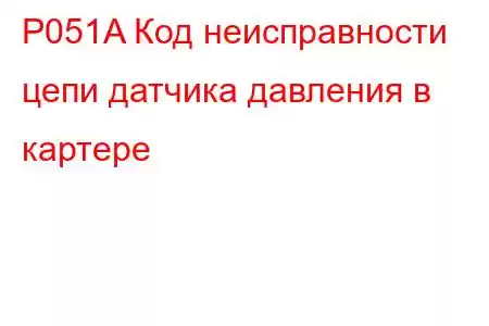 P051A Код неисправности цепи датчика давления в картере