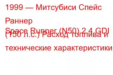 1999 — Митсубиси Спейс Раннер
Space Runner (N50) 2.4 GDI (150 л.с.) Расход топлива и технические характеристики