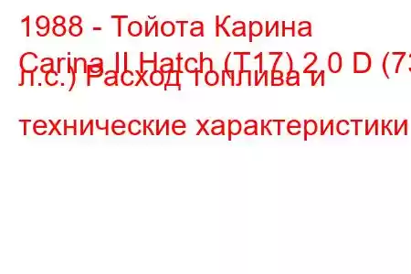 1988 - Тойота Карина
Carina II Hatch (T17) 2.0 D (73 л.с.) Расход топлива и технические характеристики