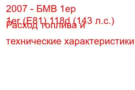 2007 - БМВ 1ер
1er (E81) 118d (143 л.с.) Расход топлива и технические характеристики