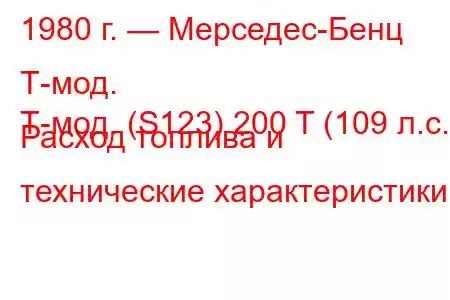 1980 г. — Мерседес-Бенц Т-мод.
Т-мод. (S123) 200 T (109 л.с.) Расход топлива и технические характеристики