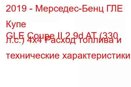 2019 - Мерседес-Бенц ГЛЕ Купе
GLE Coupe II 2.9d AT (330 л.с.) 4x4 Расход топлива и технические характеристики