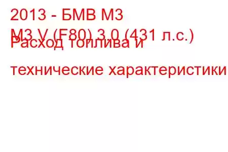 2013 - БМВ М3
M3 V (F80) 3.0 (431 л.с.) Расход топлива и технические характеристики