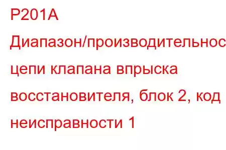 P201A Диапазон/производительность цепи клапана впрыска восстановителя, блок 2, код неисправности 1