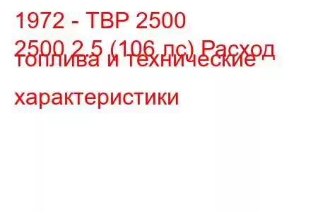 1972 - ТВР 2500
2500 2.5 (106 лс) Расход топлива и технические характеристики