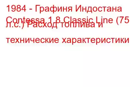 1984 - Графиня Индостана
Contessa 1.8 Classic Line (75 л.с.) Расход топлива и технические характеристики