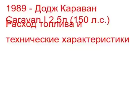 1989 - Додж Караван
Caravan I 2,5л (150 л.с.) Расход топлива и технические характеристики