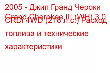 2005 - Джип Гранд Чероки
Grand Cherokee III (WH) 3.0 CRDi 4WD (218 л.с.) Расход топлива и технические характеристики