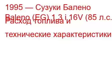 1995 — Сузуки Балено
Baleno (EG) 1.3 i 16V (85 л.с.) Расход топлива и технические характеристики