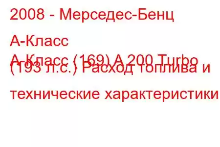 2008 - Мерседес-Бенц А-Класс
А-Класс (169) A 200 Turbo (193 л.с.) Расход топлива и технические характеристики