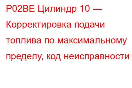 P02BE Цилиндр 10 — Корректировка подачи топлива по максимальному пределу, код неисправности