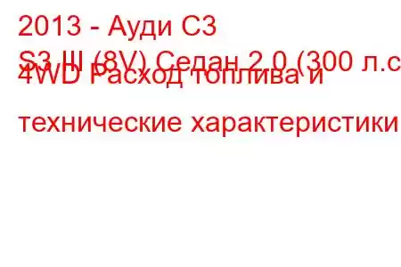 2013 - Ауди С3
S3 III (8V) Седан 2.0 (300 л.с.) 4WD Расход топлива и технические характеристики