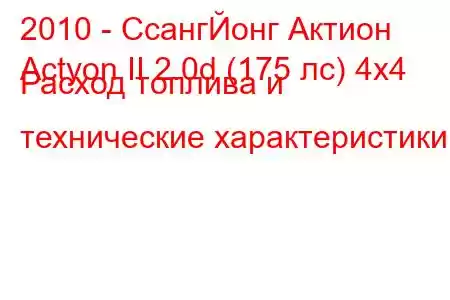 2010 - СсангЙонг Актион
Actyon II 2.0d (175 лс) 4х4 Расход топлива и технические характеристики