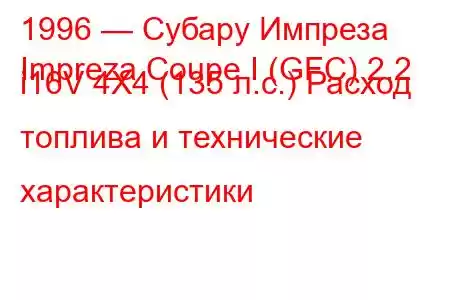 1996 — Субару Импреза
Impreza Coupe I (GFC) 2.2 i16V 4X4 (135 л.с.) Расход топлива и технические характеристики