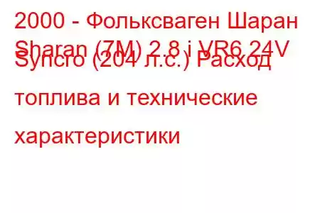 2000 - Фольксваген Шаран
Sharan (7M) 2.8 i VR6 24V Syncro (204 л.с.) Расход топлива и технические характеристики