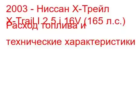 2003 - Ниссан Х-Трейл
X-Trail I 2.5 i 16V (165 л.с.) Расход топлива и технические характеристики