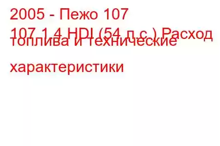 2005 - Пежо 107
107 1.4 HDI (54 л.с.) Расход топлива и технические характеристики