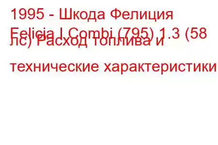 1995 - Шкода Фелиция
Felicia I Combi (795) 1.3 (58 лс) Расход топлива и технические характеристики