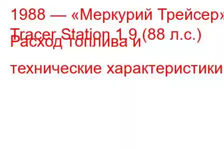 1988 — «Меркурий Трейсер»
Tracer Station 1.9 (88 л.с.) Расход топлива и технические характеристики