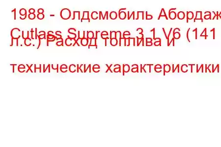 1988 - Олдсмобиль Абордаж
Cutlass Supreme 3.1 V6 (141 л.с.) Расход топлива и технические характеристики