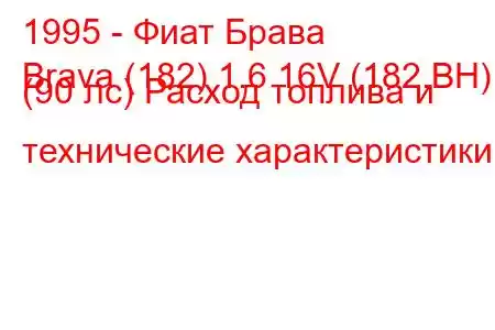 1995 - Фиат Брава
Brava (182) 1.6 16V (182.BH) (90 лс) Расход топлива и технические характеристики