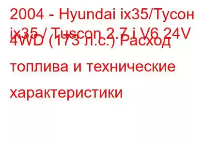 2004 - Hyundai ix35/Тусон
ix35 / Tuscon 2.7 i V6 24V 4WD (173 л.с.) Расход топлива и технические характеристики