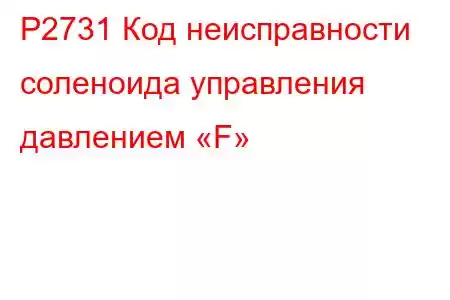 P2731 Код неисправности соленоида управления давлением «F»