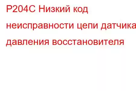 P204C Низкий код неисправности цепи датчика давления восстановителя