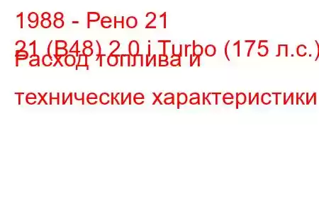 1988 - Рено 21
21 (B48) 2.0 i Turbo (175 л.с.) Расход топлива и технические характеристики