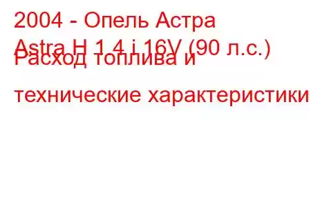 2004 - Опель Астра
Astra H 1.4 i 16V (90 л.с.) Расход топлива и технические характеристики