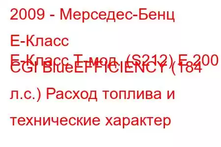 2009 - Мерседес-Бенц Е-Класс
E-Класс Т-мод. (S212) E 200 CGI BlueEFFICIENCY (184 л.с.) Расход топлива и технические характер