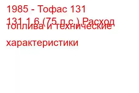 1985 - Тофас 131
131 1.6 (75 л.с.) Расход топлива и технические характеристики