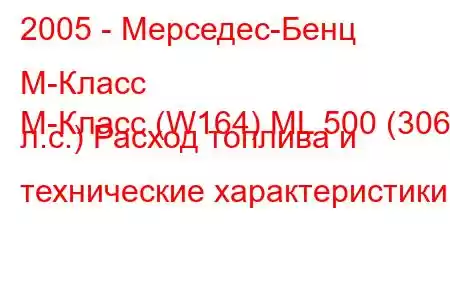 2005 - Мерседес-Бенц М-Класс
M-Класс (W164) ML 500 (306 л.с.) Расход топлива и технические характеристики