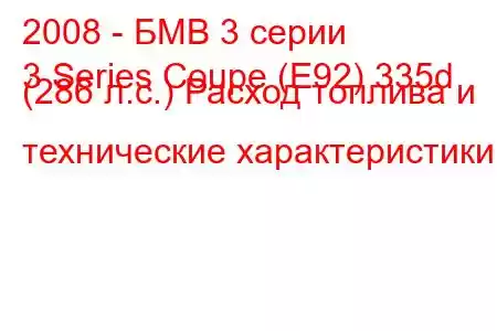 2008 - БМВ 3 серии
3 Series Coupe (E92) 335d (286 л.с.) Расход топлива и технические характеристики