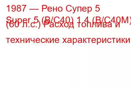 1987 — Рено Супер 5
Super 5 (B/C40) 1.4 (B/C40M) (60 л.с.) Расход топлива и технические характеристики