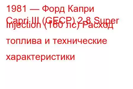 1981 — Форд Капри
Capri III (GECP) 2.8 Super Injection (160 лс) Расход топлива и технические характеристики