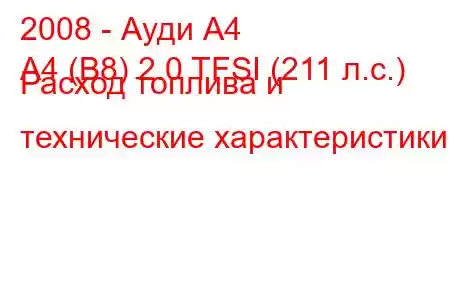 2008 - Ауди А4
A4 (B8) 2.0 TFSI (211 л.с.) Расход топлива и технические характеристики