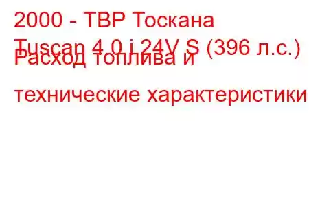 2000 - ТВР Тоскана
Tuscan 4.0 i 24V S (396 л.с.) Расход топлива и технические характеристики