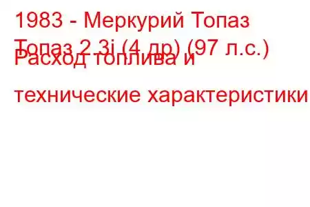 1983 - Меркурий Топаз
Топаз 2.3i (4 др) (97 л.с.) Расход топлива и технические характеристики